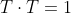 T \cdot T = 1